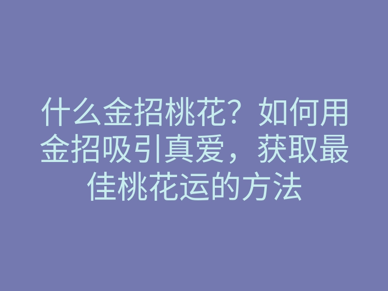 什么金招桃花?如何用金招吸引真爱,获取最佳桃花运的方法