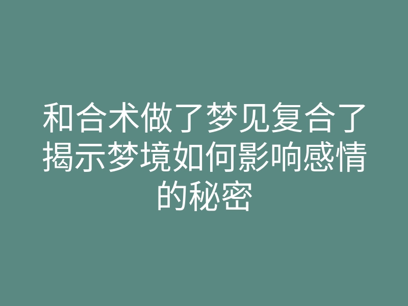 和合术做了梦见复合了揭示梦境如何影响感情的秘密