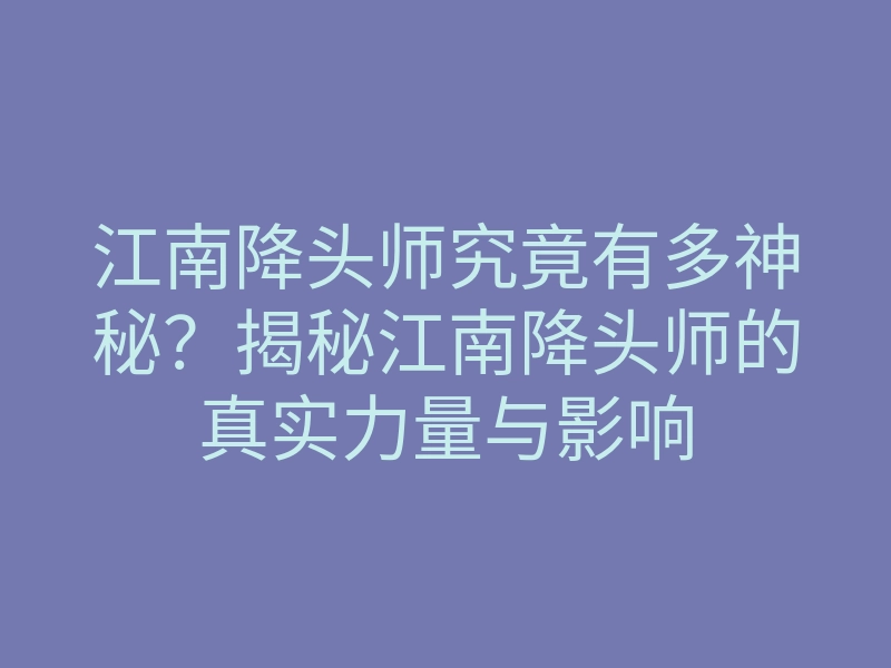 江南降头师究竟有多神秘?揭秘江南降头师的真实力量与影响