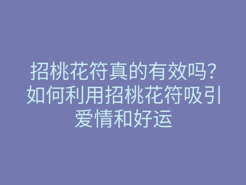 招桃花符真的有效吗?如何利用招桃花符吸引爱情和好运