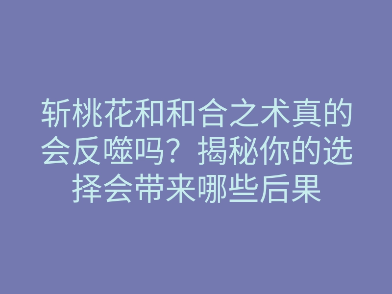 斩桃花和和合之术真的会反噬吗?揭秘你的选择会带来哪些后果