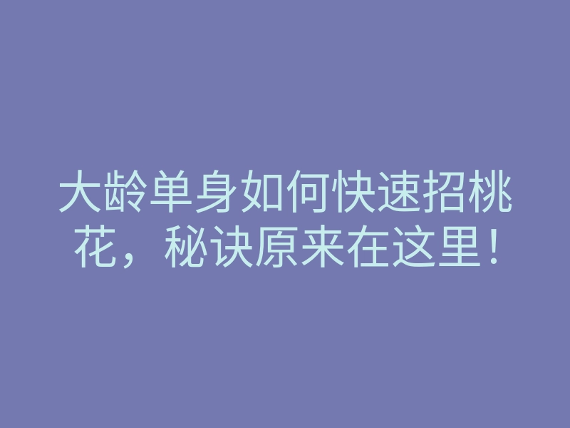 大龄单身如何快速招桃花，秘诀原来在这里！