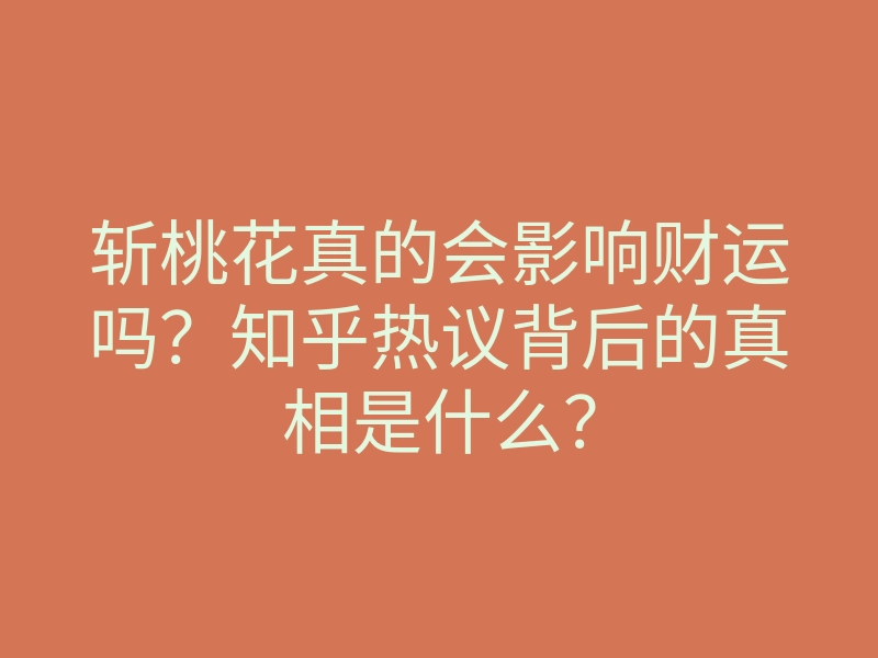 斩桃花真的会影响财运吗?知乎热议背后的真相是什么?
