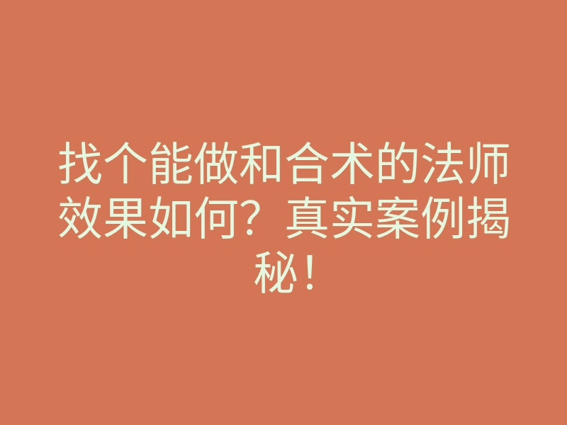找个能做和合术的法师效果如何?真实案例揭秘!