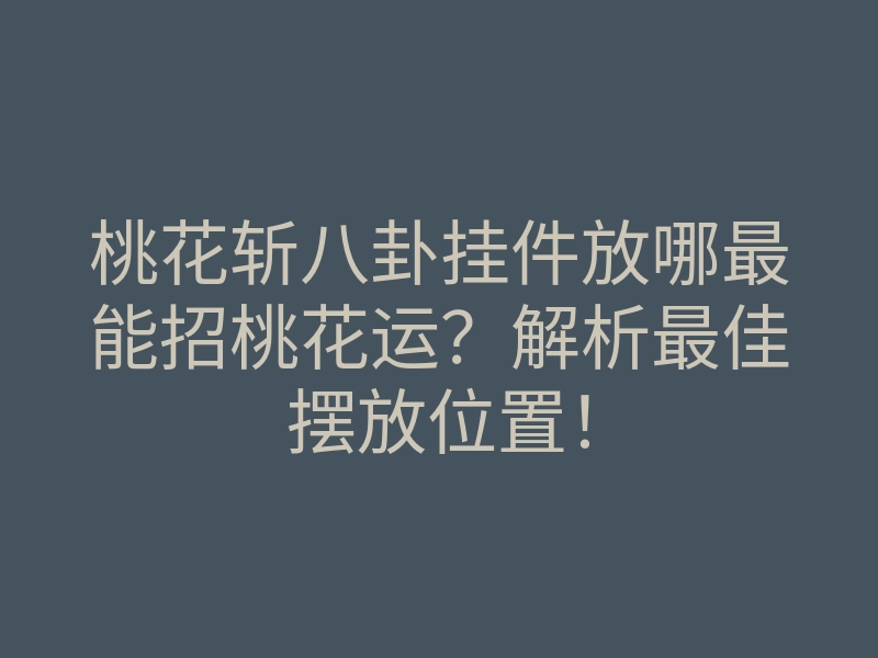 桃花斩八卦挂件放哪最能招桃花运？解析最佳摆放位置！