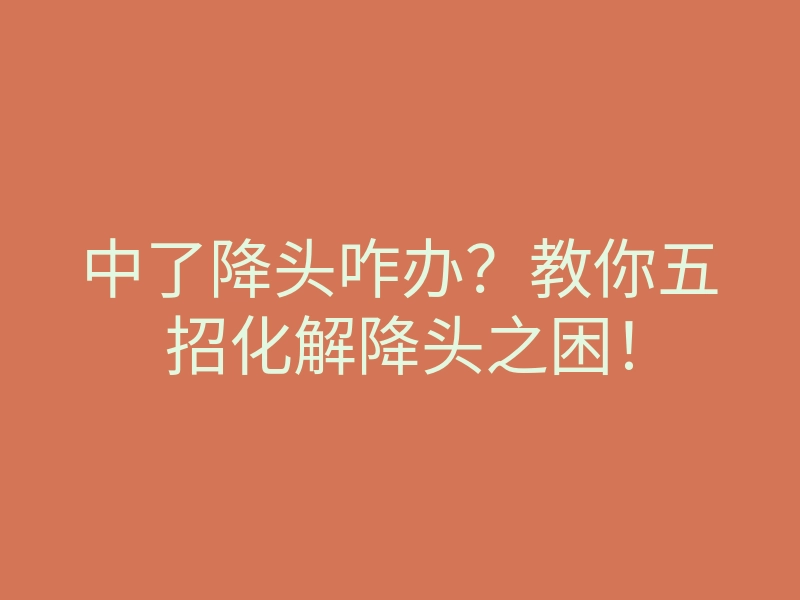 中了降头咋办？教你五招化解降头之困！