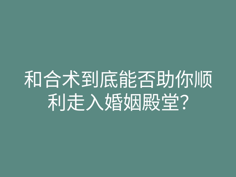 和合术到底能否助你顺利走入婚姻殿堂？