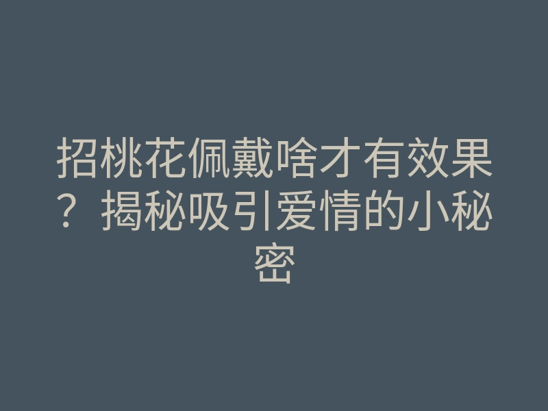 招桃花佩戴啥才有效果？揭秘吸引爱情的小秘密