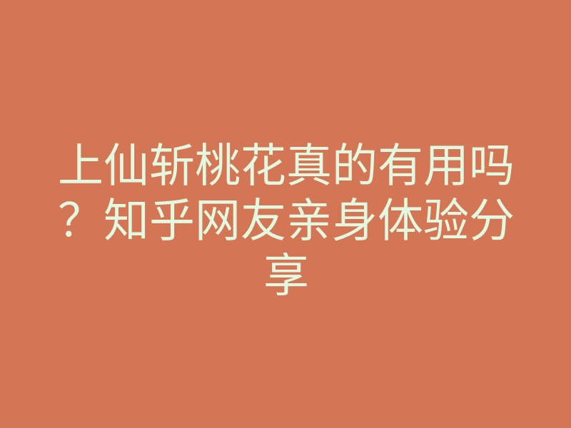 上仙斩桃花真的有用吗?知乎网友亲身体验分享
