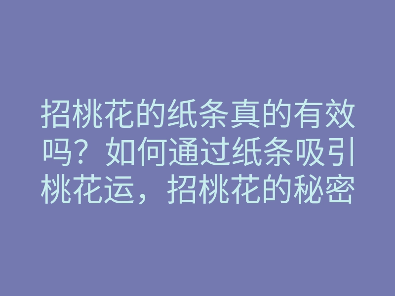 招桃花的纸条真的有效吗?如何通过纸条吸引桃花运,招桃花的秘密方法