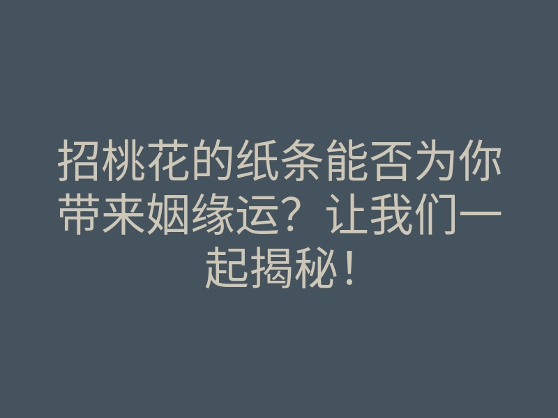 招桃花的纸条能否为你带来姻缘运?让我们一起揭秘!