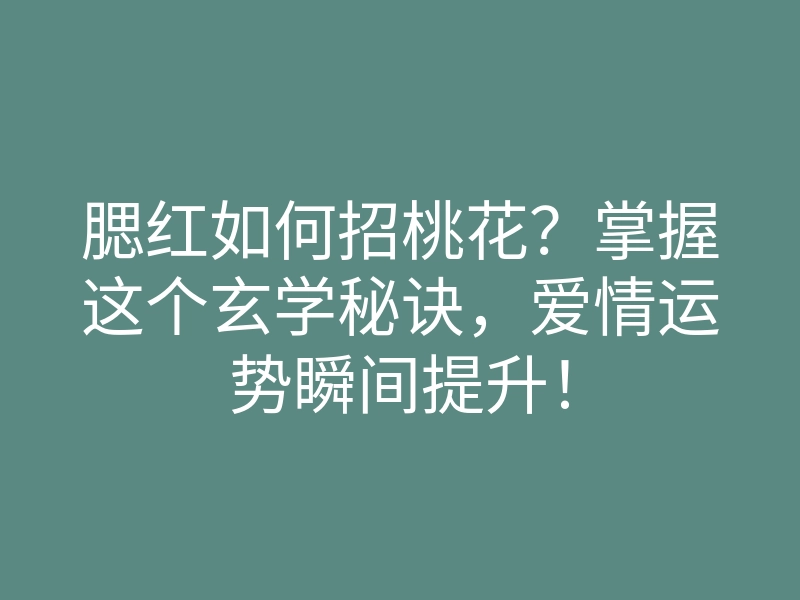 腮红如何招桃花?掌握这个玄学秘诀,爱情运势瞬间提升!