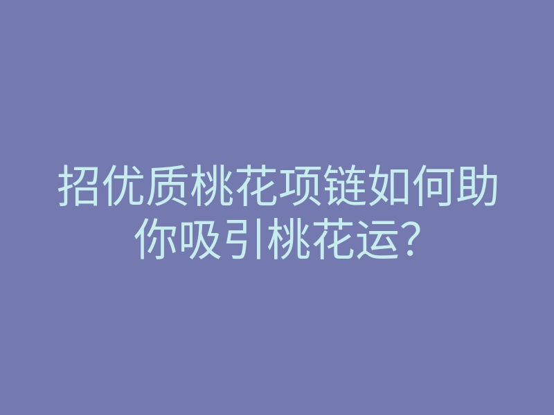 招优质桃花项链如何助你吸引桃花运?
