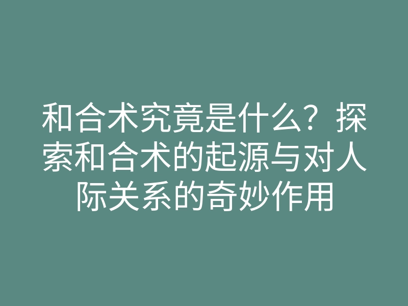 和合术究竟是什么?探索和合术的起源与对人际关系的奇妙作用