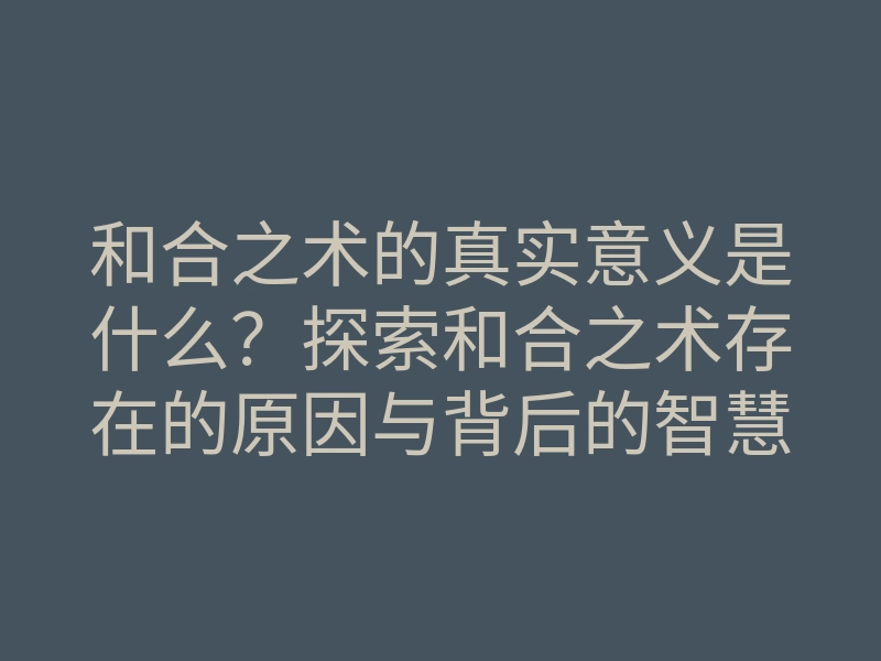 和合之术的真实意义是什么?探索和合之术存在的原因与背后的智慧