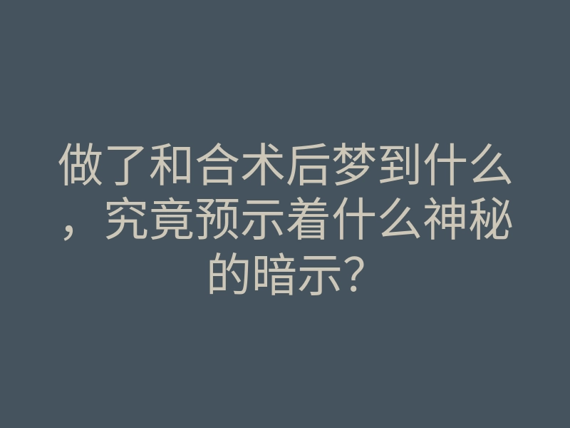 做了和合术后梦到什么,究竟预示着什么神秘的暗示?