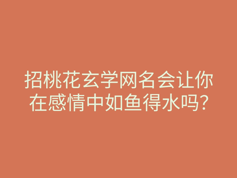 招桃花玄学网名会让你在感情中如鱼得水吗？