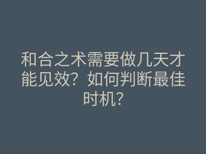 和合之术需要做几天才能见效？如何判断最佳时机？