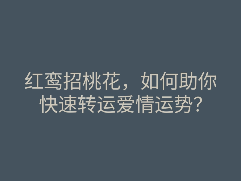 红鸾招桃花,如何助你快速转运爱情运势?