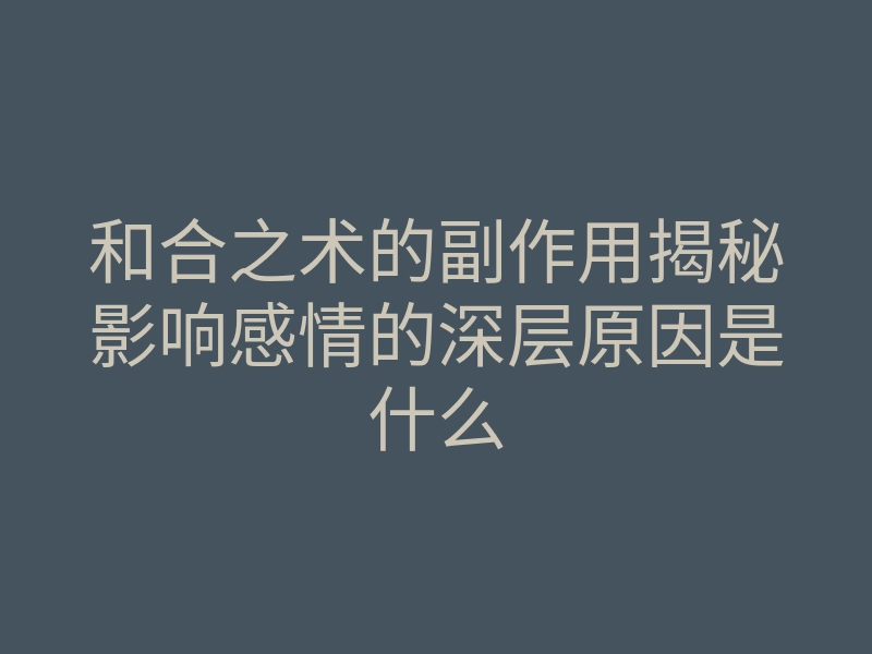 和合之术的副作用揭秘影响感情的深层原因是什么