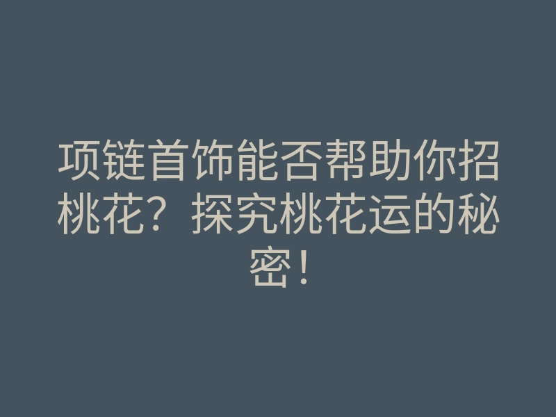 项链首饰能否帮助你招桃花?探究桃花运的秘密!