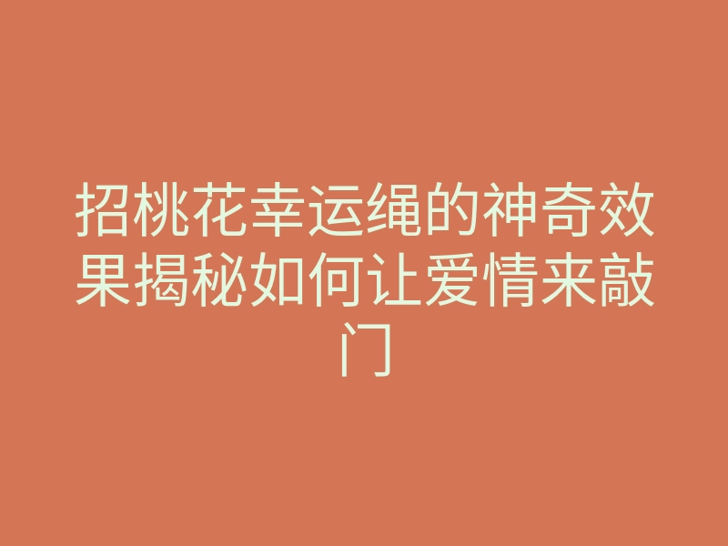 招桃花幸运绳的神奇效果揭秘如何让爱情来敲门