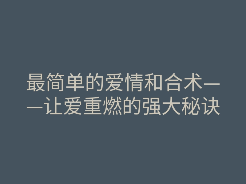 最简单的爱情和合术——让爱重燃的强大秘诀