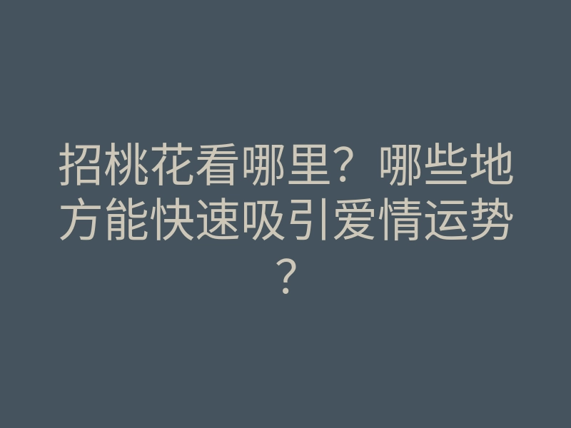 招桃花看哪里?哪些地方能快速吸引爱情运势?