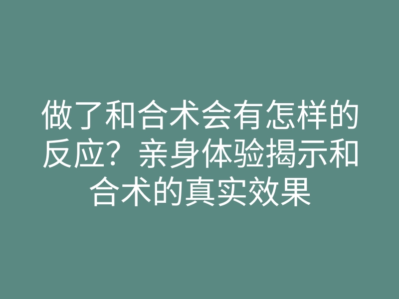 做了和合术会有怎样的反应?亲身体验揭示和合术的真实效果