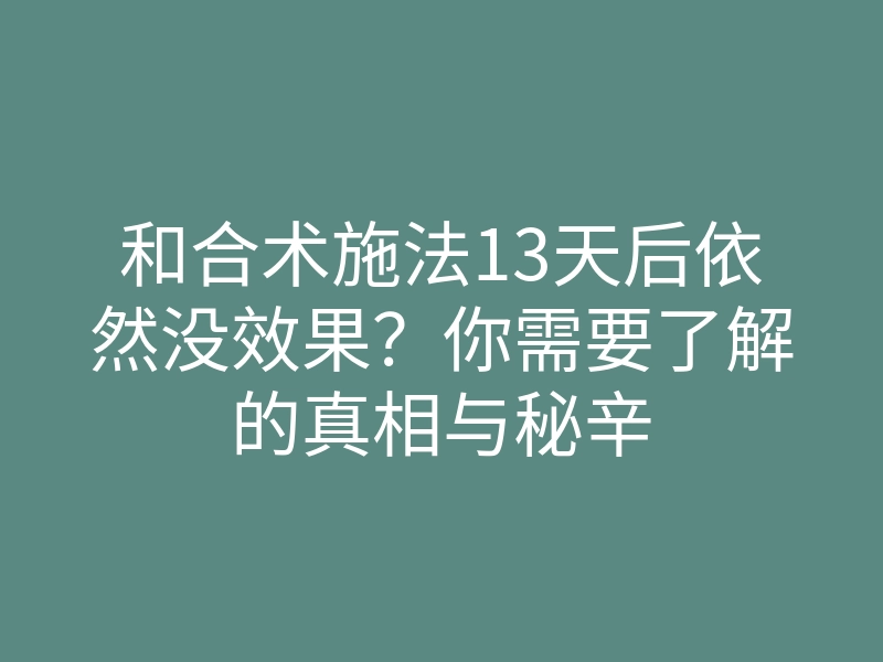 和合术施法13天后依然没效果?你需要了解的真相与秘辛