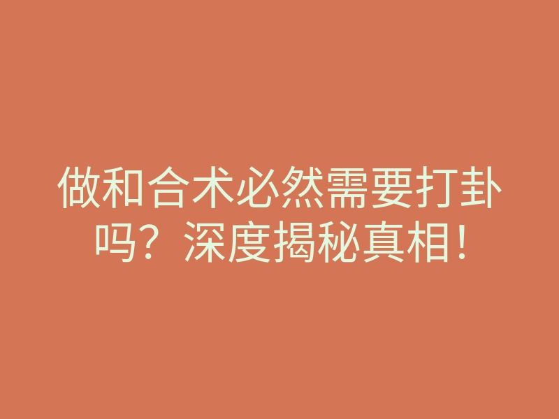 做和合术必然需要打卦吗?深度揭秘真相!