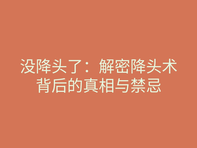 没降头了:解密降头术背后的真相与禁忌