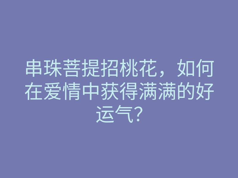 串珠菩提招桃花,如何在爱情中获得满满的好运气?