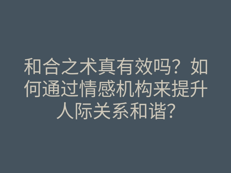 和合之术真有效吗?如何通过情感机构来提升人际关系和谐?