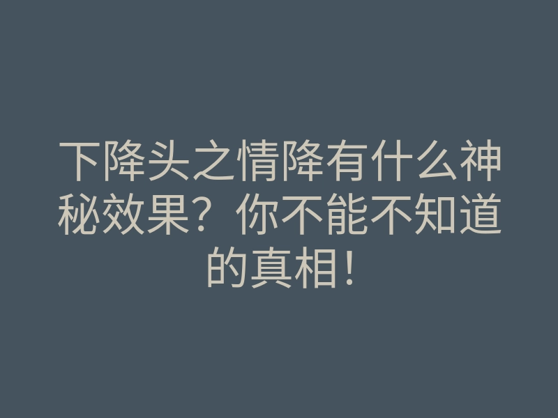 下降头之情降有什么神秘效果?你不能不知道的真相!