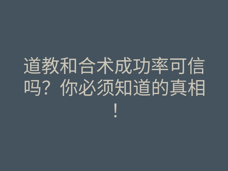 道教和合术成功率可信吗?你必须知道的真相!