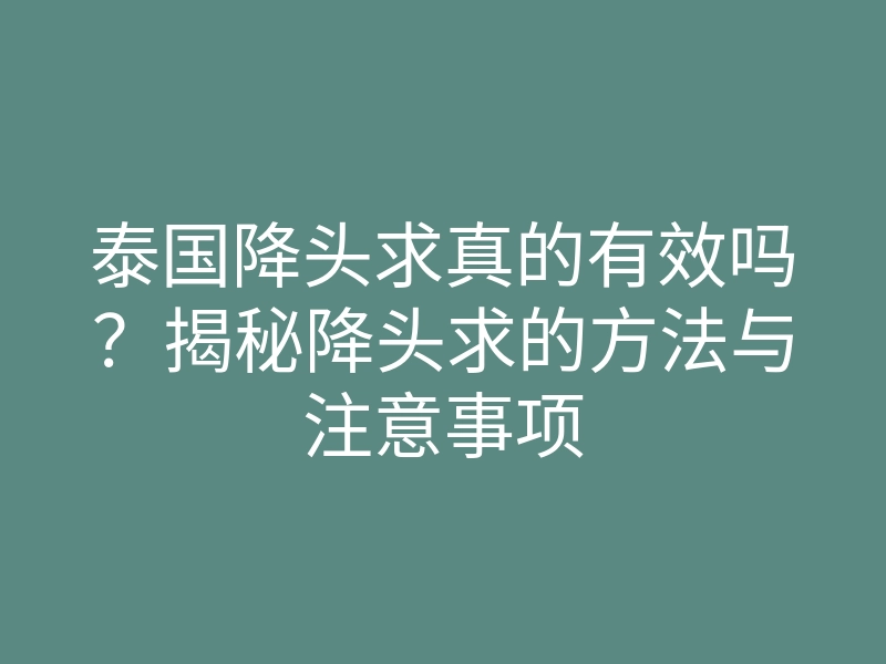 泰国降头求真的有效吗?揭秘降头求的方法与注意事项
