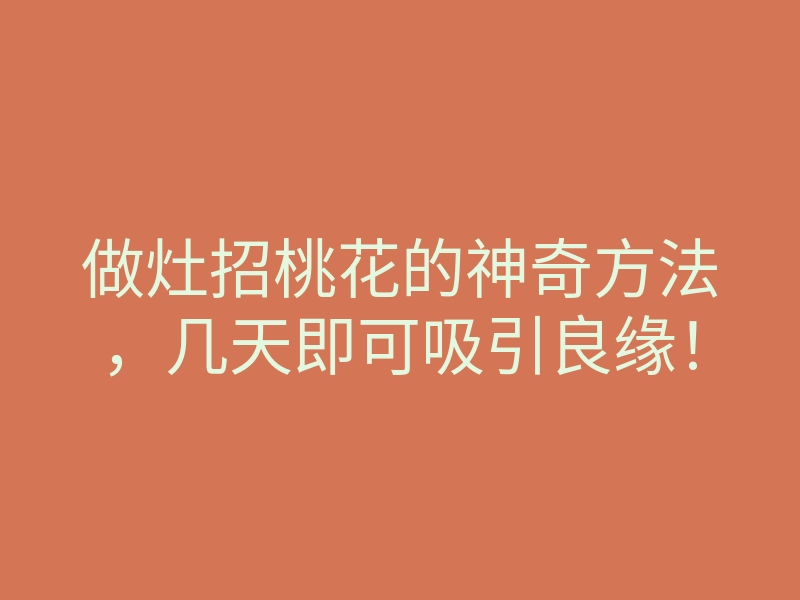 做灶招桃花的神奇方法,几天即可吸引良缘!