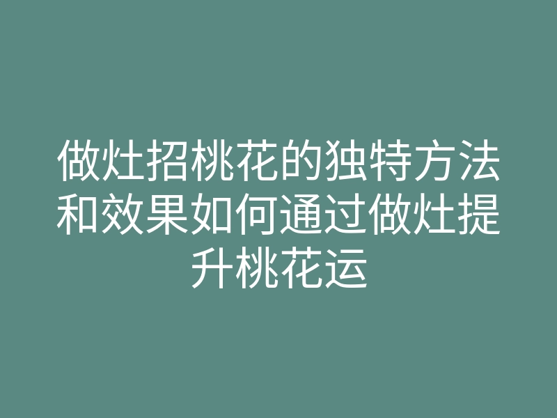 做灶招桃花的独特方法和效果如何通过做灶提升桃花运