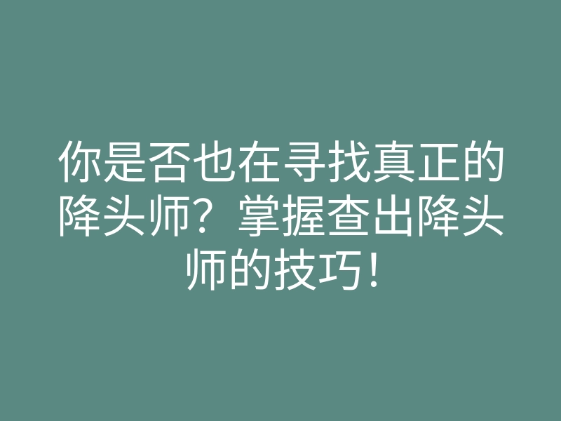 你是否也在寻找真正的降头师?掌握查出降头师的技巧!