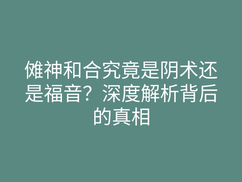 傩神和合究竟是阴术还是福音?深度解析背后的真相
