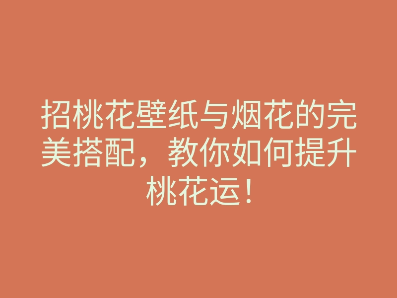招桃花壁纸与烟花的完美搭配,教你如何提升桃花运!