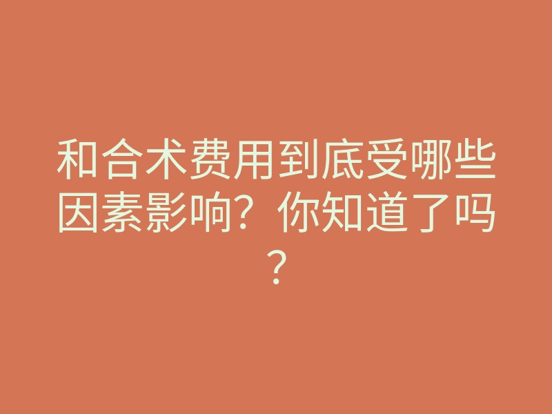 和合术费用到底受哪些因素影响?你知道了吗?
