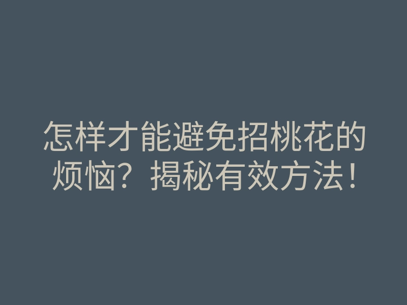 怎样才能避免招桃花的烦恼?揭秘有效方法!