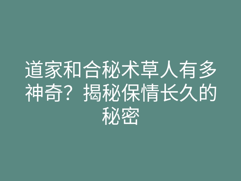 道家和合秘术草人有多神奇?揭秘保情长久的秘密