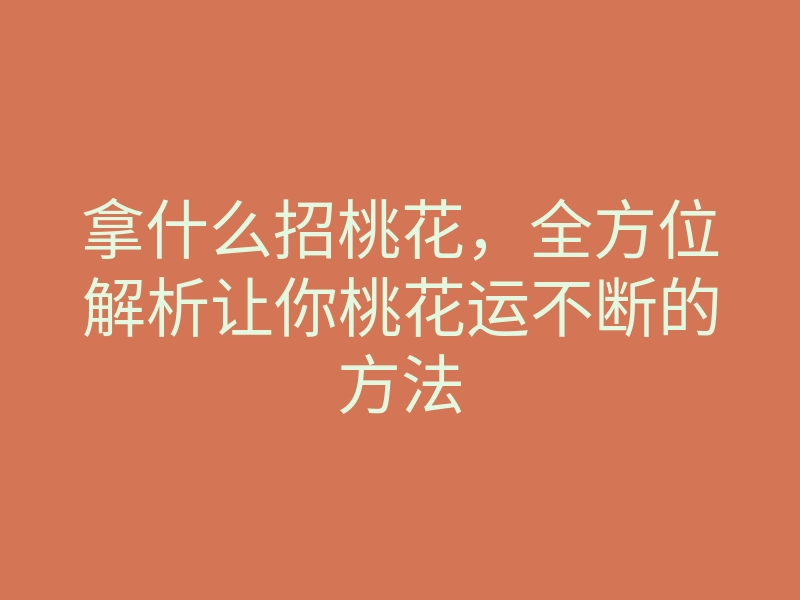 拿什么招桃花,全方位解析让你桃花运不断的方法