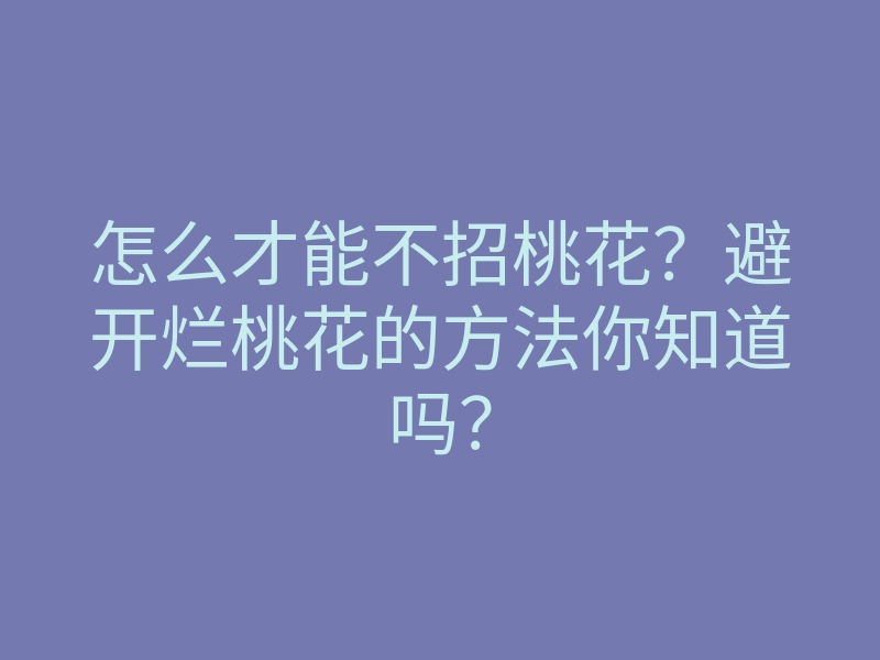 怎么才能不招桃花?避开烂桃花的方法你知道吗?