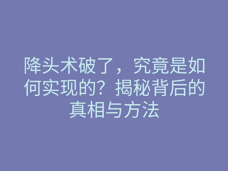 降头术破了,究竟是如何实现的?揭秘背后的真相与方法