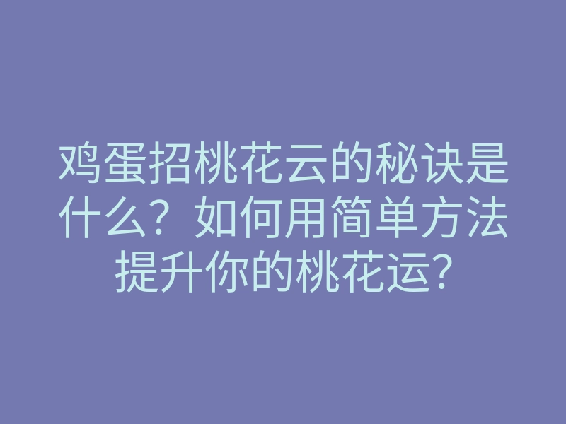 鸡蛋招桃花云的秘诀是什么？如何用简单方法提升你的桃花运？
