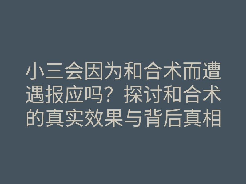 小三会因为和合术而遭遇报应吗?探讨和合术的真实效果与背后真相